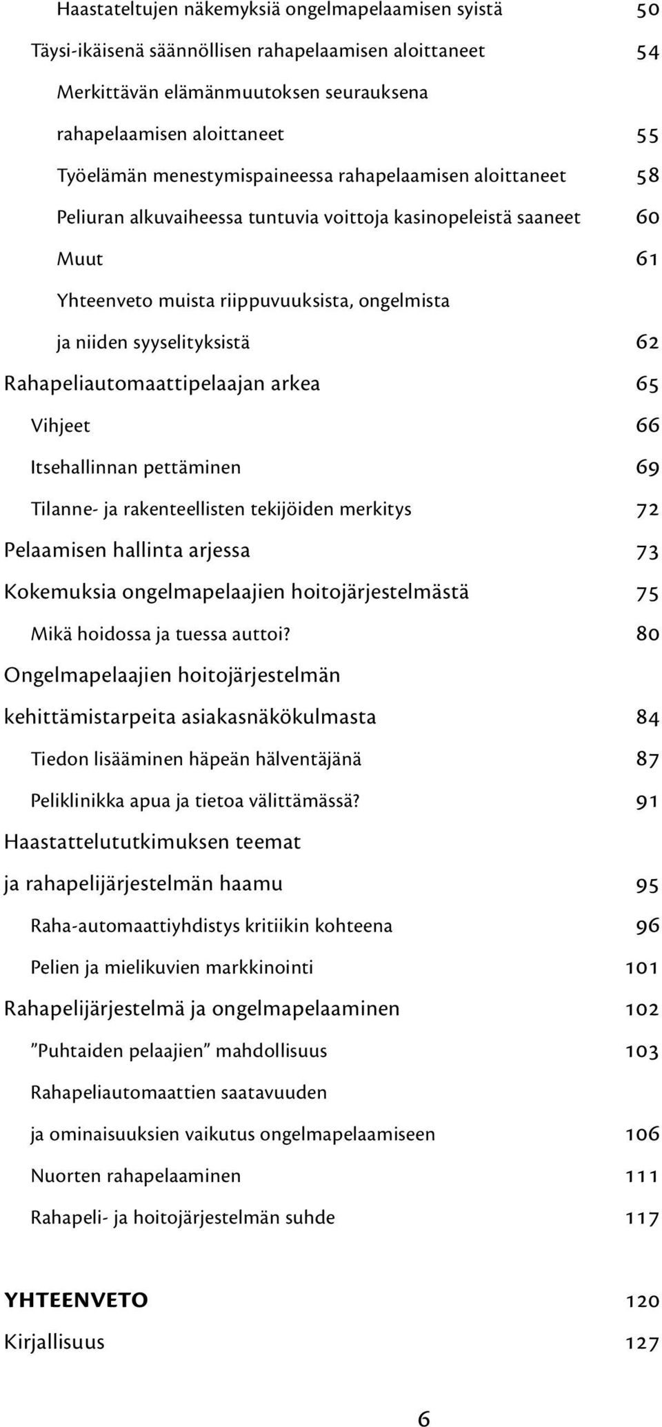 Rahapeliautomaattipelaajan arkea 65 Vihjeet 66 Itsehallinnan pettäminen 69 Tilanne- ja rakenteellisten tekijöiden merkitys 72 Pelaamisen hallinta arjessa 73 Kokemuksia ongelmapelaajien