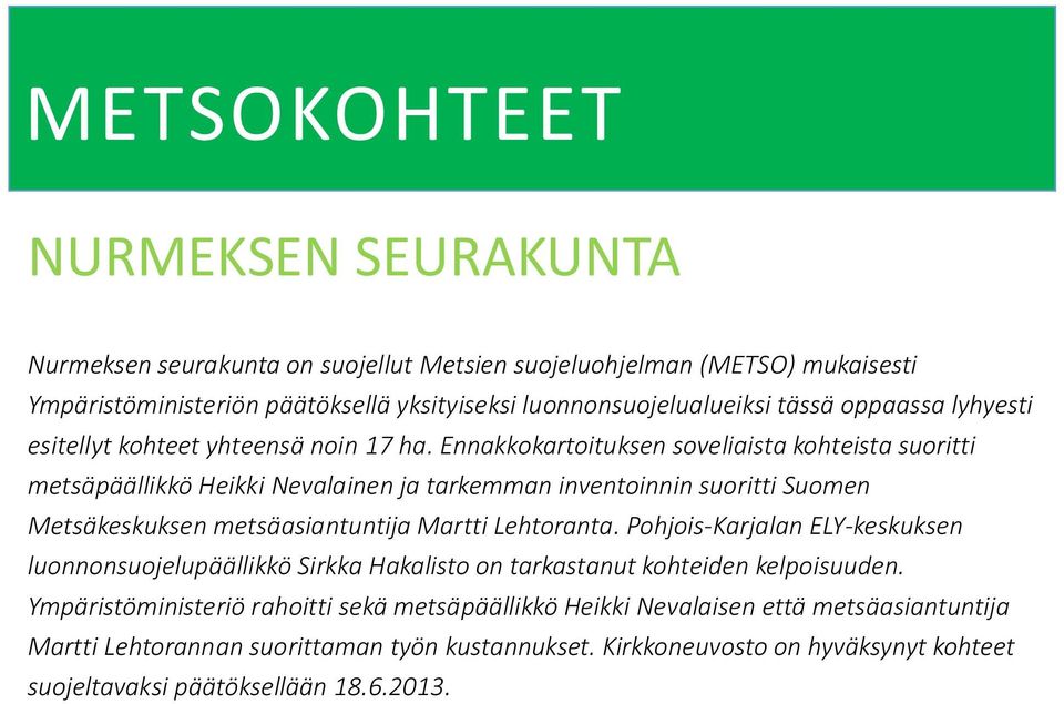 Ennakkokartoituksen soveliaista kohteista suoritti metsäpäällikkö Heikki Nevalainen ja tarkemman inventoinnin suoritti Suomen Metsäkeskuksen metsäasiantuntija Martti Lehtoranta.