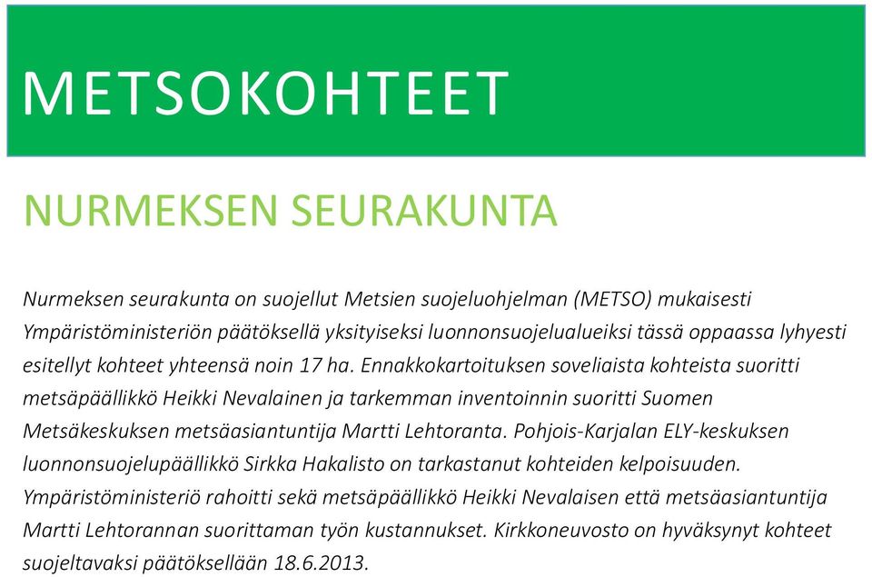 Ennakkokartoituksen soveliaista kohteista suoritti metsäpäällikkö Heikki Nevalainen ja tarkemman inventoinnin suoritti Suomen Metsäkeskuksen metsäasiantuntija Martti Lehtoranta.