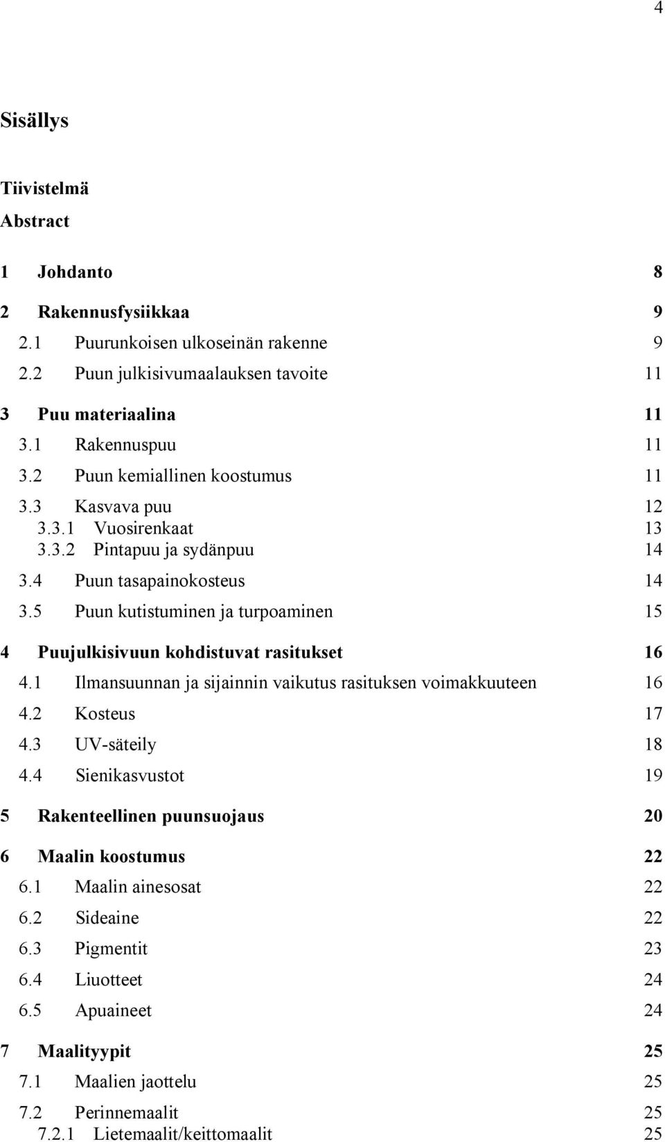 5 Puun kutistuminen ja turpoaminen 15 4 Puujulkisivuun kohdistuvat rasitukset 16 4.1 Ilmansuunnan ja sijainnin vaikutus rasituksen voimakkuuteen 16 4.2 Kosteus 17 4.3 UV-säteily 18 4.