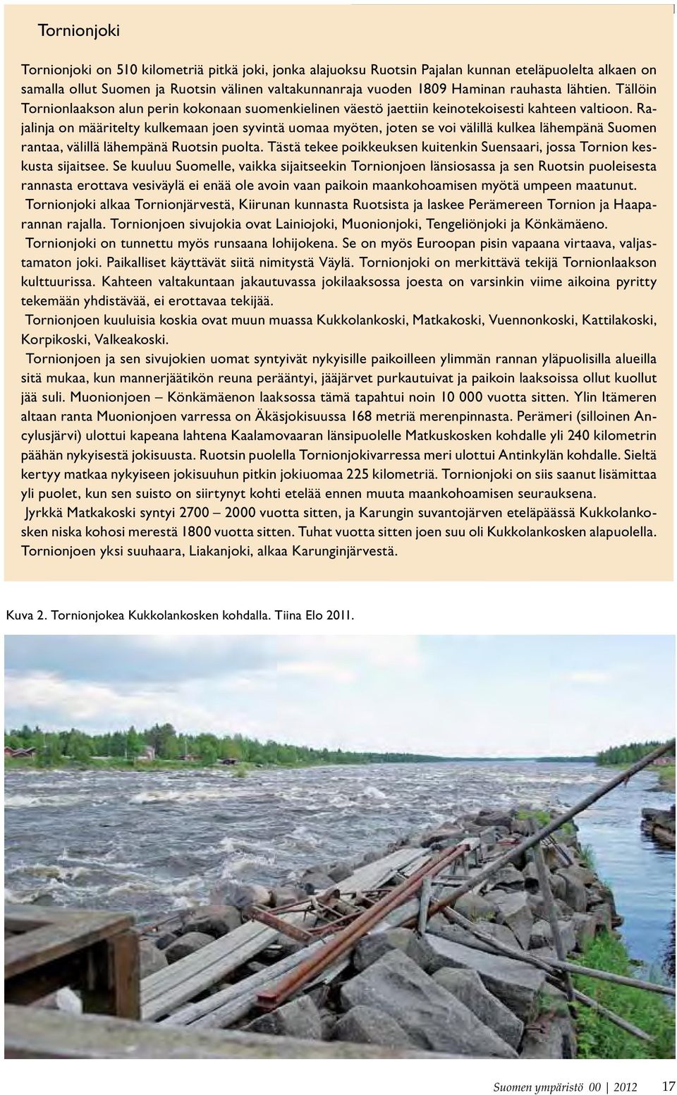 Rajalinja on määritelty kulkemaan joen syvintä uomaa myöten, joten se voi välillä kulkea lähempänä Suomen rantaa, välillä lähempänä Ruotsin puolta.