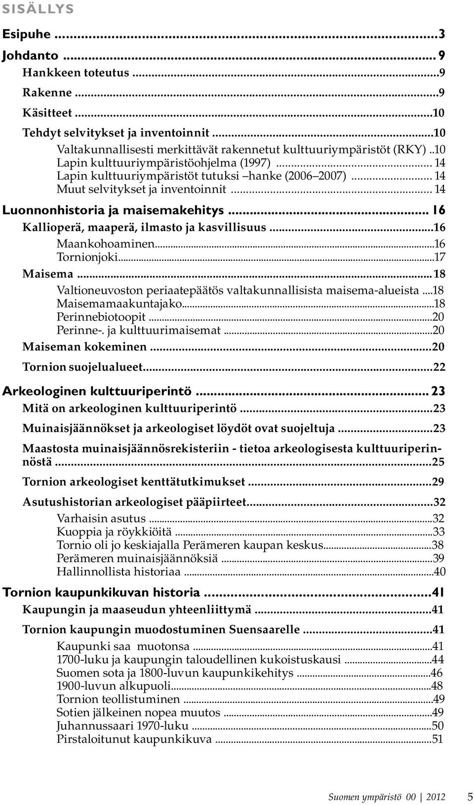 .. 16 Kallioperä, maaperä, ilmasto ja kasvillisuus...16 Maankohoaminen...16 Tornionjoki...17 Maisema...18 Valtioneuvoston periaatepäätös valtakunnallisista maisema-alueista...18 Maisemamaakuntajako.