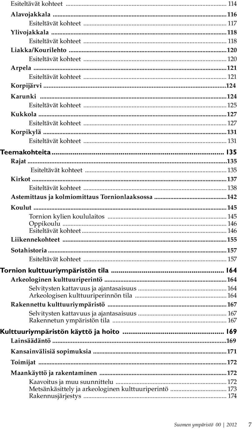 ..135 Esiteltävät kohteet... 135 Kirkot...137 Esiteltävät kohteet... 138 Astemittaus ja kolmiomittaus Tornionlaaksossa...142 Koulut...145 Tornion kylien koululaitos... 145 Oppikoulu.