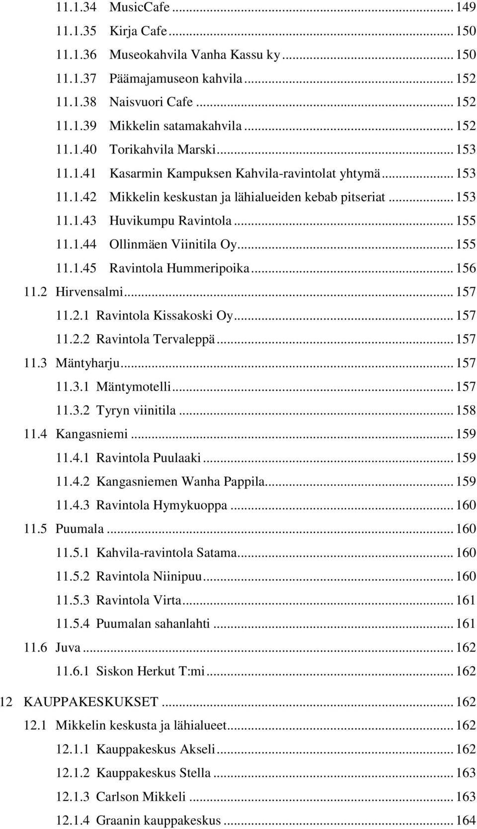 .. 155 11.1.45 Ravintola Hummeripoika... 156 11.2 Hirvensalmi... 157 11.2.1 Ravintola Kissakoski Oy... 157 11.2.2 Ravintola Tervaleppä... 157 11.3 Mäntyharju... 157 11.3.1 Mäntymotelli... 157 11.3.2 Tyryn viinitila.