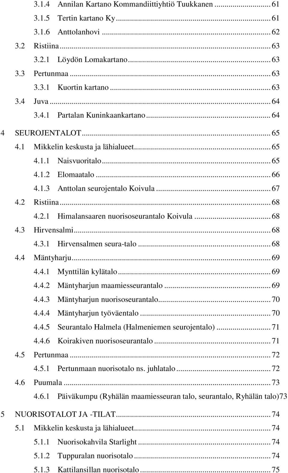 .. 67 4.2 Ristiina... 68 4.2.1 Himalansaaren nuorisoseurantalo Koivula... 68 4.3 Hirvensalmi... 68 4.3.1 Hirvensalmen seura-talo... 68 4.4 Mäntyharju... 69 4.4.1 Mynttilän kylätalo... 69 4.4.2 Mäntyharjun maamiesseurantalo.