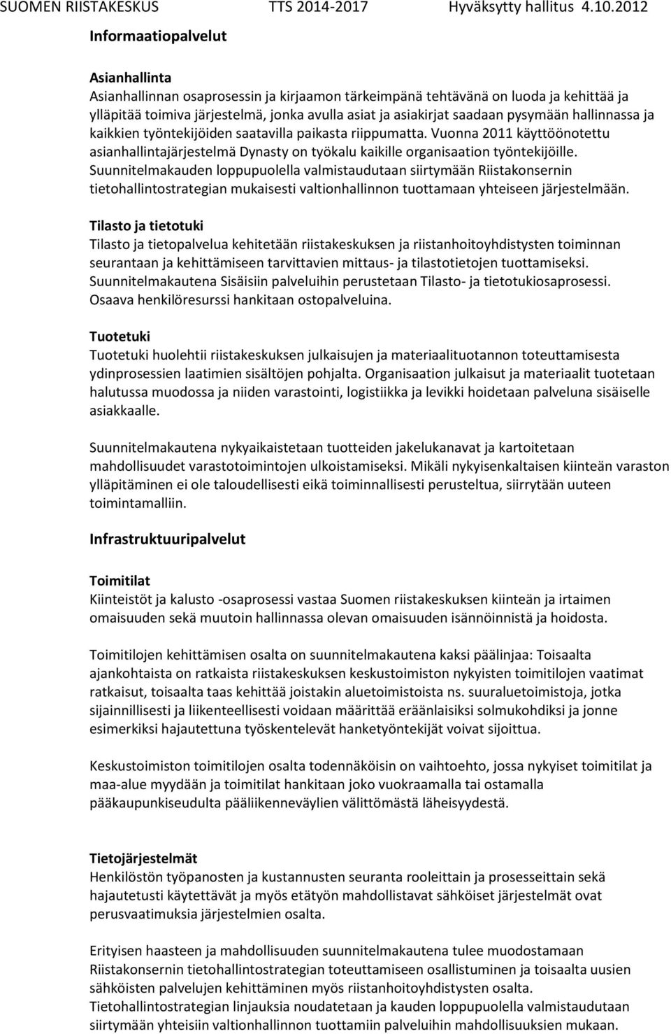 Suunnitelmakauden loppupuolella valmistaudutaan siirtymään Riistakonsernin tietohallintostrategian mukaisesti valtionhallinnon tuottamaan yhteiseen järjestelmään.