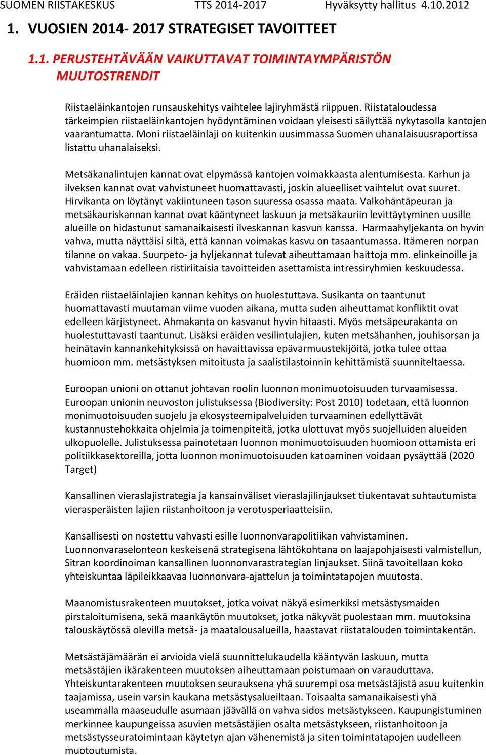 Moni riistaeläinlaji on kuitenkin uusimmassa Suomen uhanalaisuusraportissa listattu uhanalaiseksi. Metsäkanalintujen kannat ovat elpymässä kantojen voimakkaasta alentumisesta.