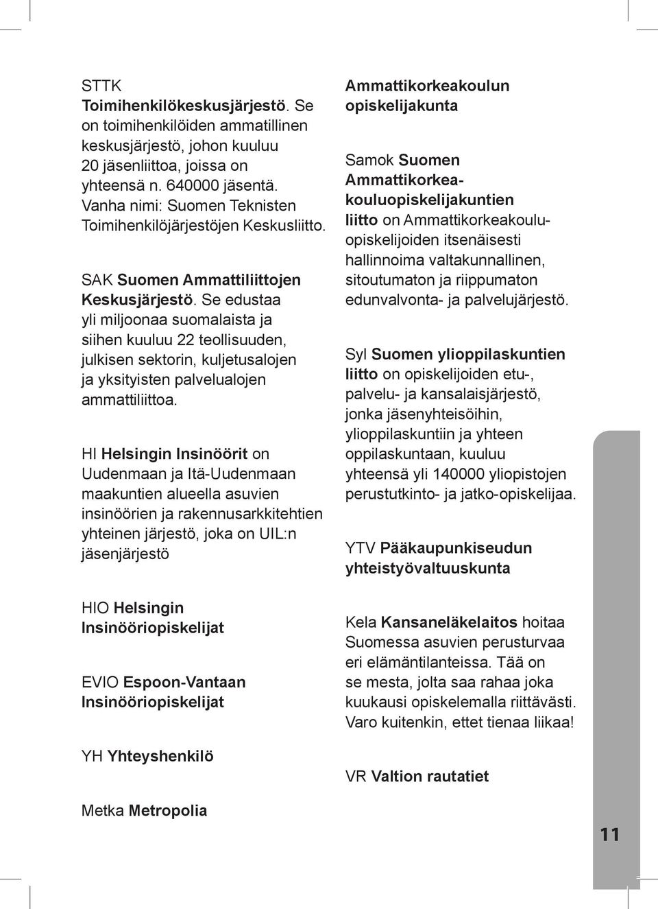Se edustaa yli miljoonaa suomalaista ja siihen kuuluu 22 teollisuuden, julkisen sektorin, kuljetusalojen ja yksityisten palvelualojen ammattiliittoa.