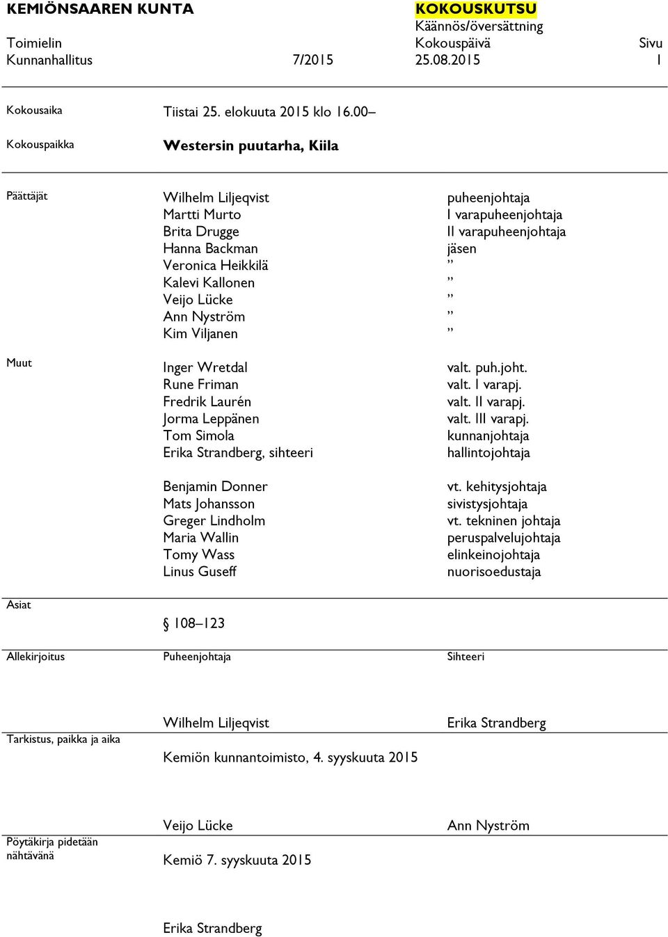 Viljanen Inger Wretdal Rune Friman Fredrik Laurén Jorma Leppänen Tom Simola Erika Strandberg, sihteeri Benjamin Donner Mats Johansson Greger Lindholm Maria Wallin Tomy Wass Linus Guseff 108 123