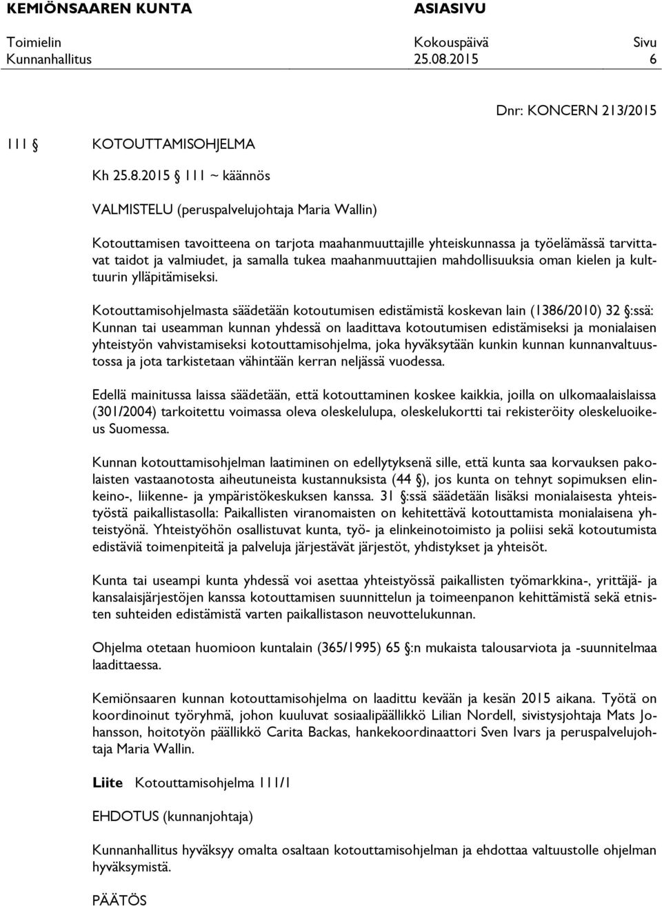 valmiudet, ja samalla tukea maahanmuuttajien mahdollisuuksia oman kielen ja kulttuurin ylläpitämiseksi.