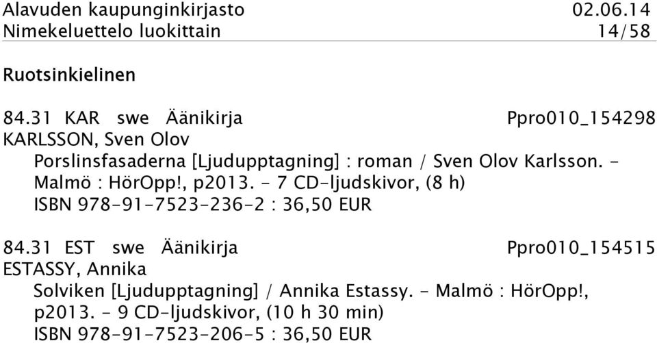 Karlsson. - Malmö : HörOpp!, p2013. - 7 CD-ljudskivor, (8 h) ISBN 978-91-7523-236-2 : 36,50 EUR 84.