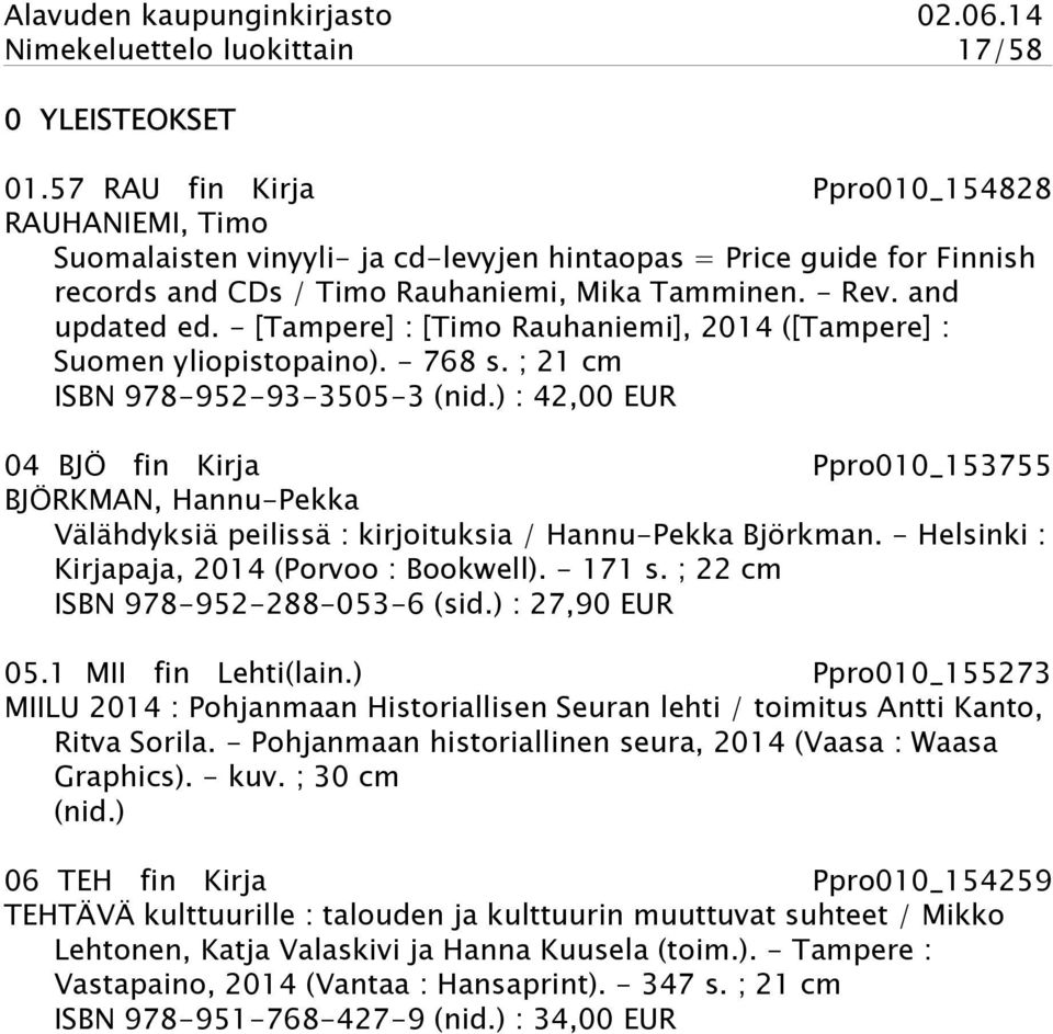 - [Tampere] : [Timo Rauhaniemi], 2014 ([Tampere] : Suomen yliopistopaino). - 768 s. ; 21 cm ISBN 978-952-93-3505-3 (nid.