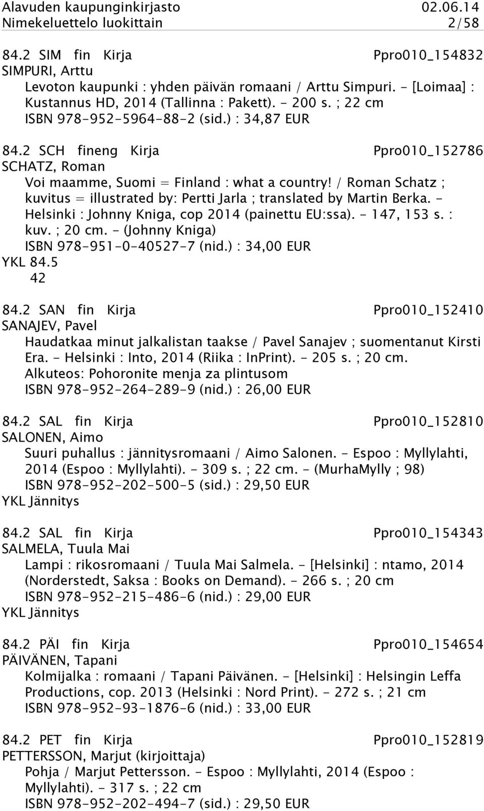 / Roman Schatz ; kuvitus = illustrated by: Pertti Jarla ; translated by Martin Berka. - Helsinki : Johnny Kniga, cop 2014 (painettu EU:ssa). - 147, 153 s. : kuv. ; 20 cm.