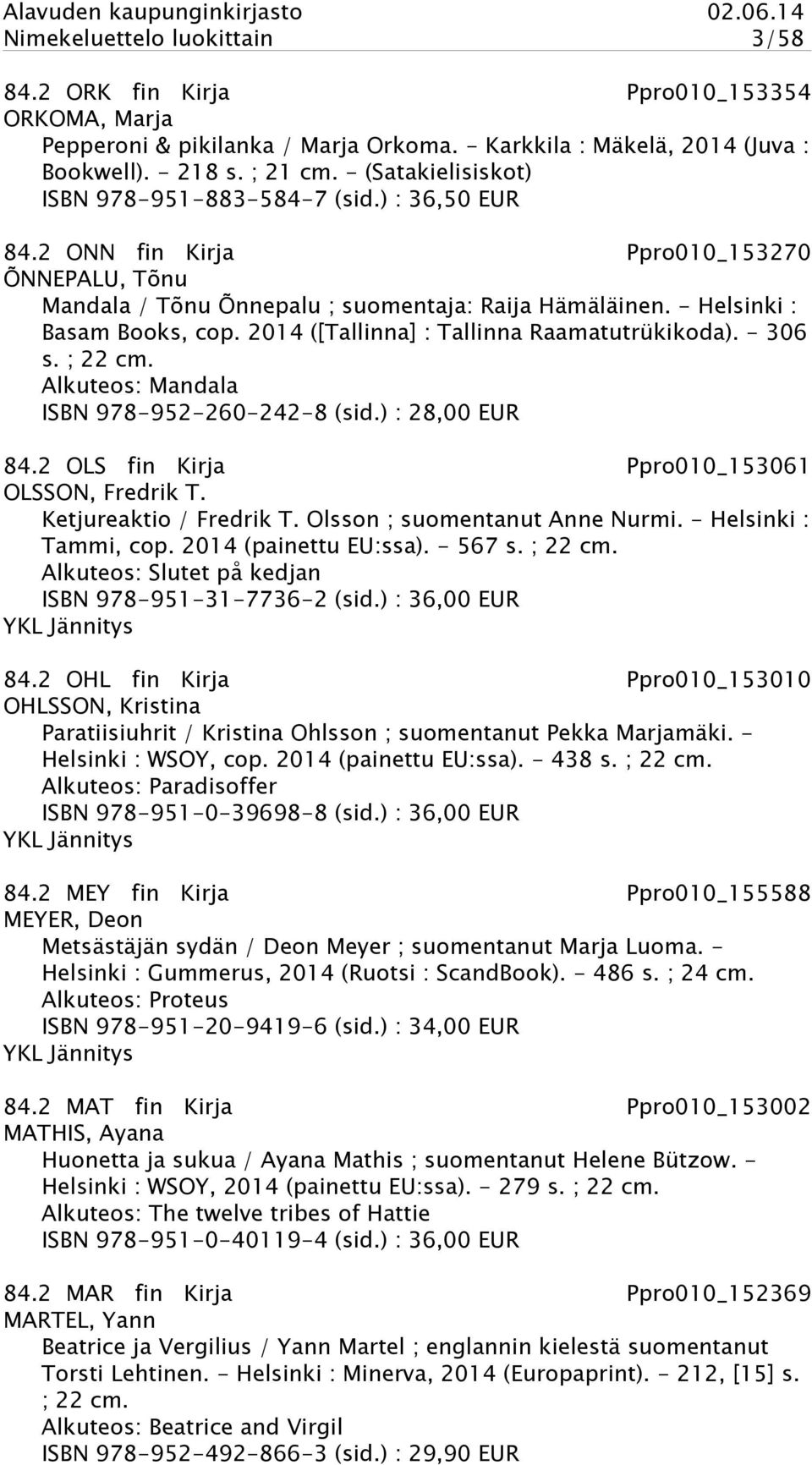 2014 ([Tallinna] : Tallinna Raamatutrükikoda). - 306 s. ; 22 cm. Alkuteos: Mandala ISBN 978-952-260-242-8 (sid.) : 28,00 EUR 84.2 OLS fin Kirja Ppro010_153061 OLSSON, Fredrik T.