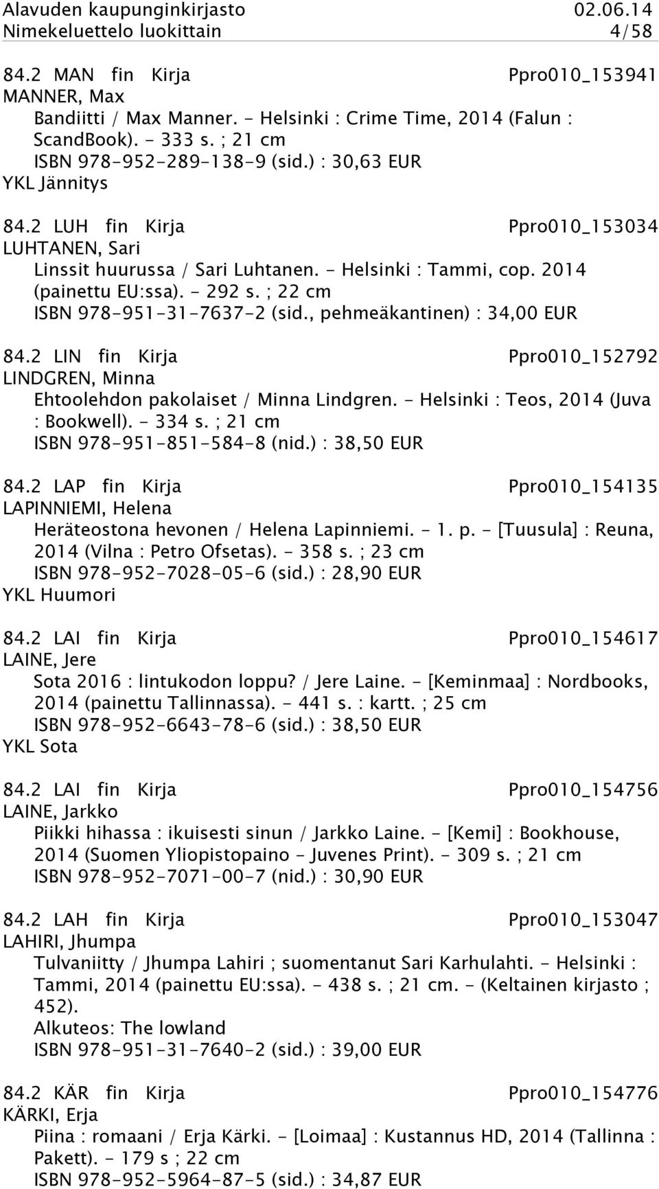 ; 22 cm ISBN 978-951-31-7637-2 (sid., pehmeäkantinen) : 34,00 EUR 84.2 LIN fin Kirja Ppro010_152792 LINDGREN, Minna Ehtoolehdon pakolaiset / Minna Lindgren. - Helsinki : Teos, 2014 (Juva : Bookwell).