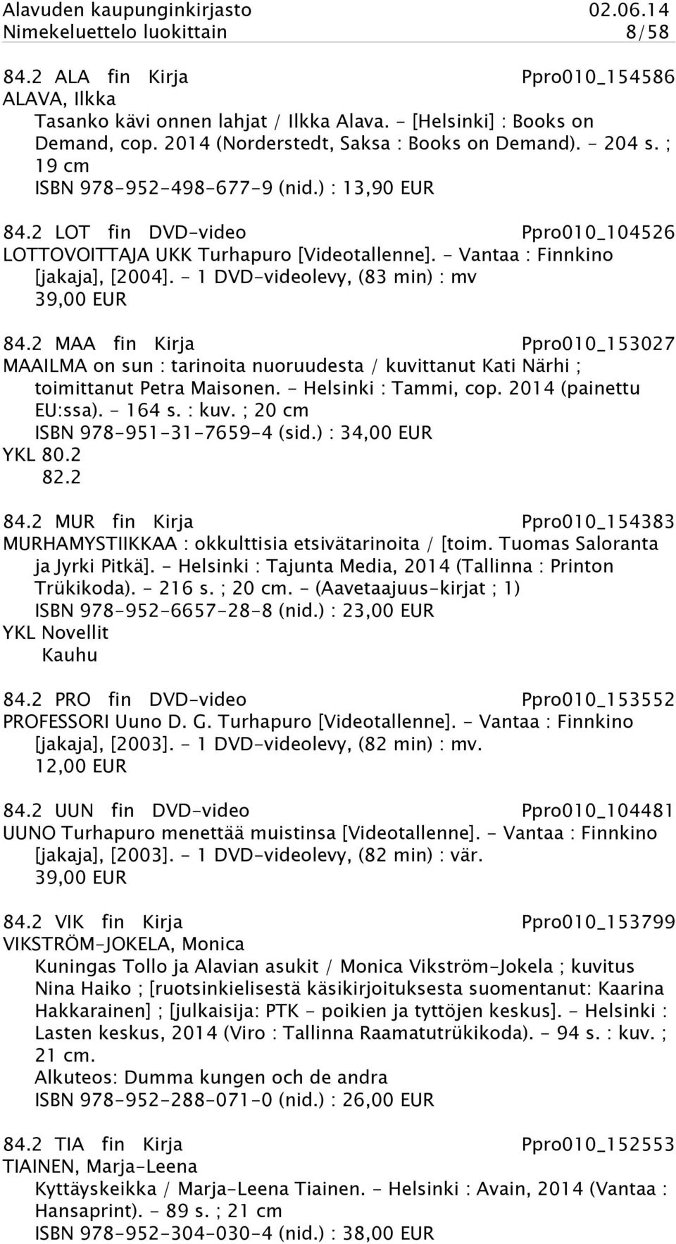 - 1 DVD-videolevy, (83 min) : mv 39,00 EUR 84.2 MAA fin Kirja Ppro010_153027 MAAILMA on sun : tarinoita nuoruudesta / kuvittanut Kati Närhi ; toimittanut Petra Maisonen. - Helsinki : Tammi, cop.
