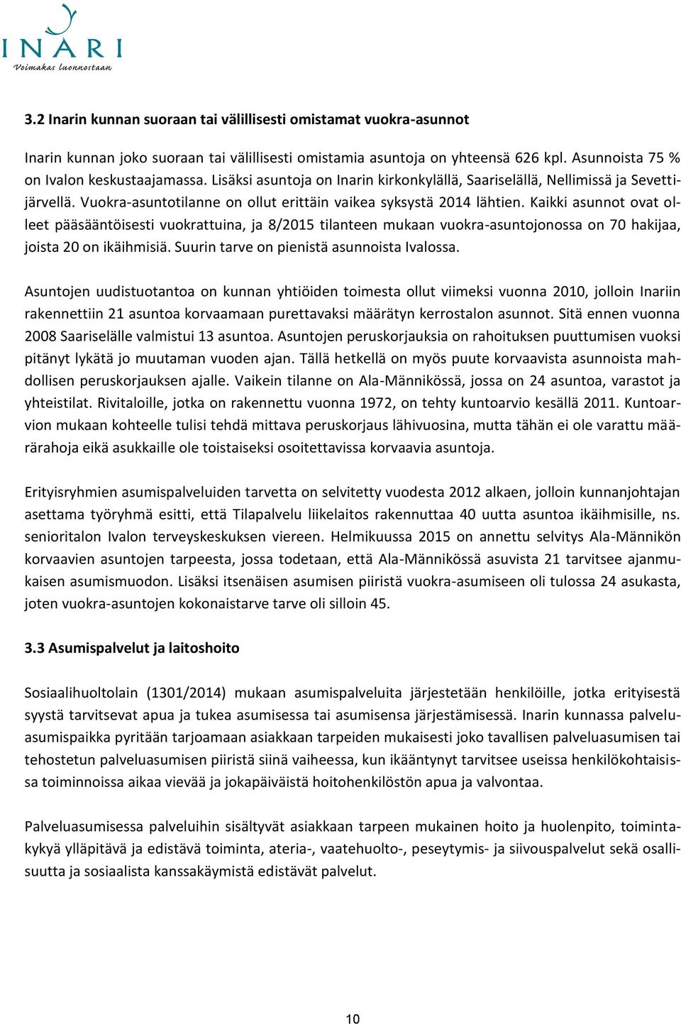 Kaikki asunnot ovat olleet pääsääntöisesti vuokrattuina, ja 8/2015 tilanteen mukaan vuokra-asuntojonossa on 70 hakijaa, joista 20 on ikäihmisiä. Suurin tarve on pienistä asunnoista Ivalossa.