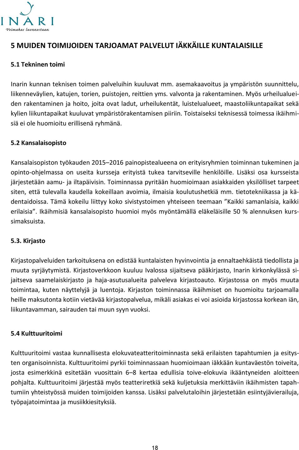 Myös urheilualueiden rakentaminen ja hoito, joita ovat ladut, urheilukentät, luistelualueet, maastoliikuntapaikat sekä kylien liikuntapaikat kuuluvat ympäristörakentamisen piiriin.
