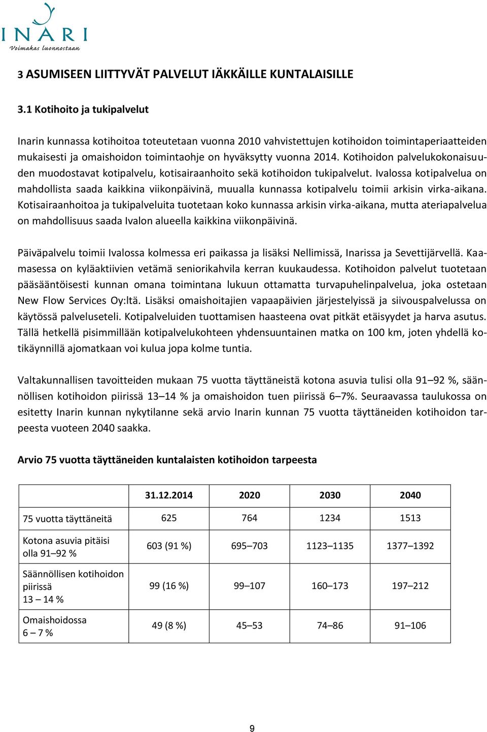 Kotihoidon palvelukokonaisuuden muodostavat kotipalvelu, kotisairaanhoito sekä kotihoidon tukipalvelut.