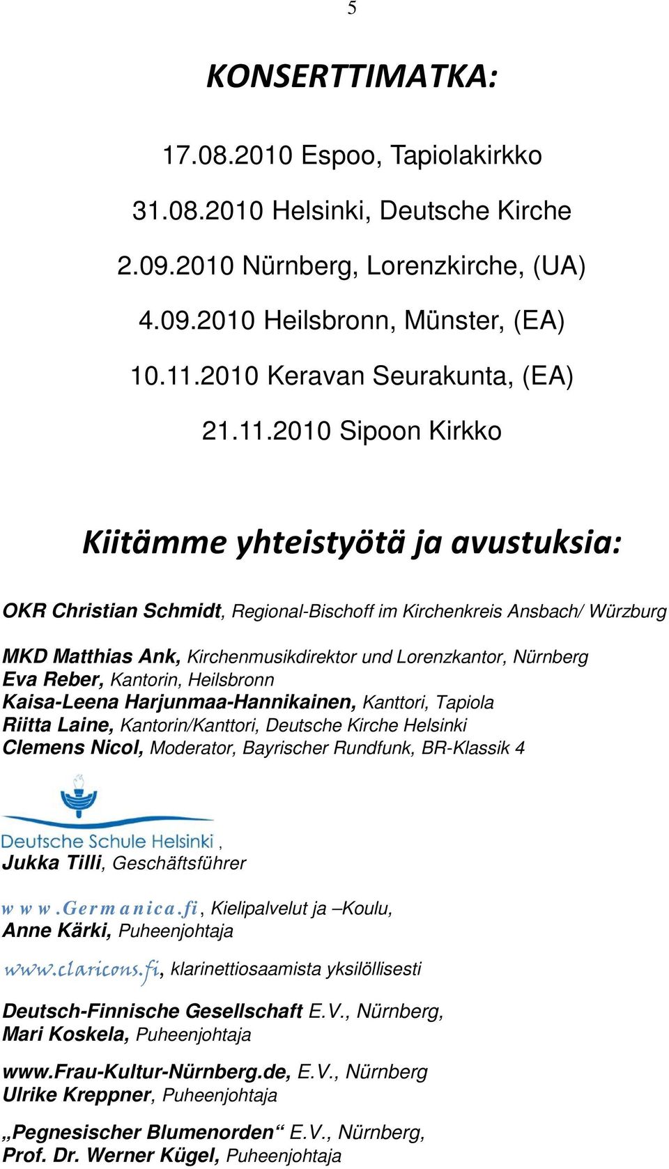 2010 Sipoon Kirkko Kiitämme yhteistyötä ja avustuksia: OKR Christian Schmidt, Regional-Bischoff im Kirchenkreis Ansbach/ Würzburg MKD Matthias Ank, Kirchenmusikdirektor und Lorenzkantor, Nürnberg Eva