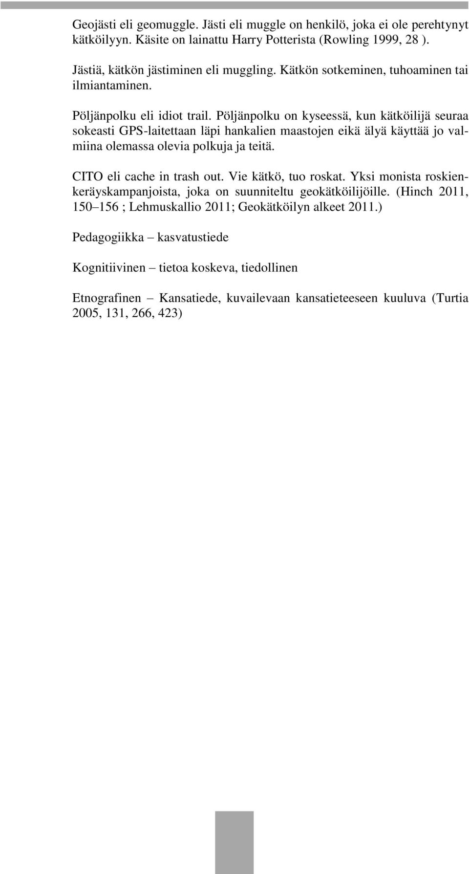 Pöljänpolku on kyseessä, kun kätköilijä seuraa sokeasti GPS-laitettaan läpi hankalien maastojen eikä älyä käyttää jo valmiina olemassa olevia polkuja ja teitä. CITO eli cache in trash out.