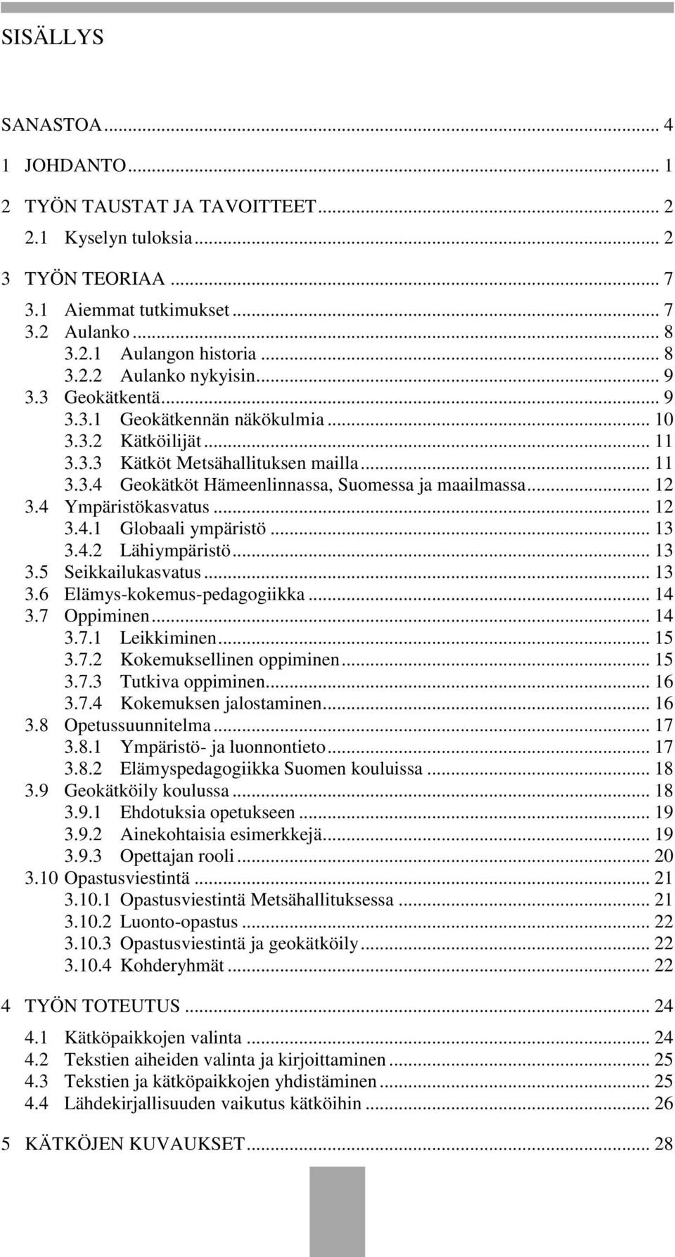 4 Ympäristökasvatus... 12 3.4.1 Globaali ympäristö... 13 3.4.2 Lähiympäristö... 13 3.5 Seikkailukasvatus... 13 3.6 Elämys-kokemus-pedagogiikka... 14 3.7 Oppiminen... 14 3.7.1 Leikkiminen... 15 3.7.2 Kokemuksellinen oppiminen.