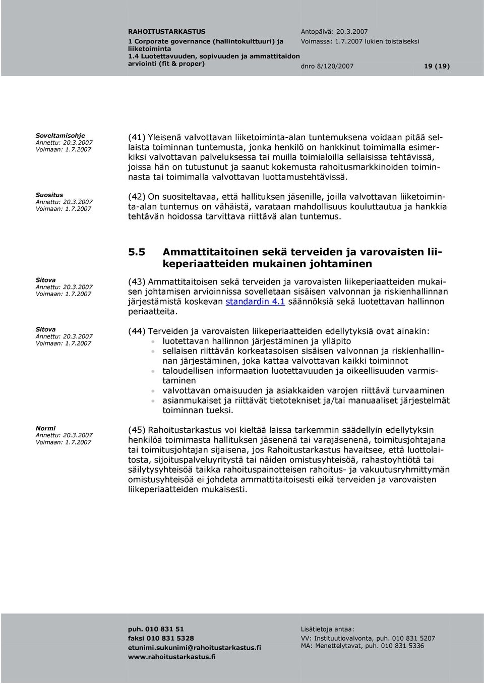 (42) On suositeltavaa, että hallituksen jäsenille, joilla valvottavan -alan tuntemus on vähäistä, varataan mahdollisuus kouluttautua ja hankkia tehtävän hoidossa tarvittava riittävä alan tuntemus. 5.