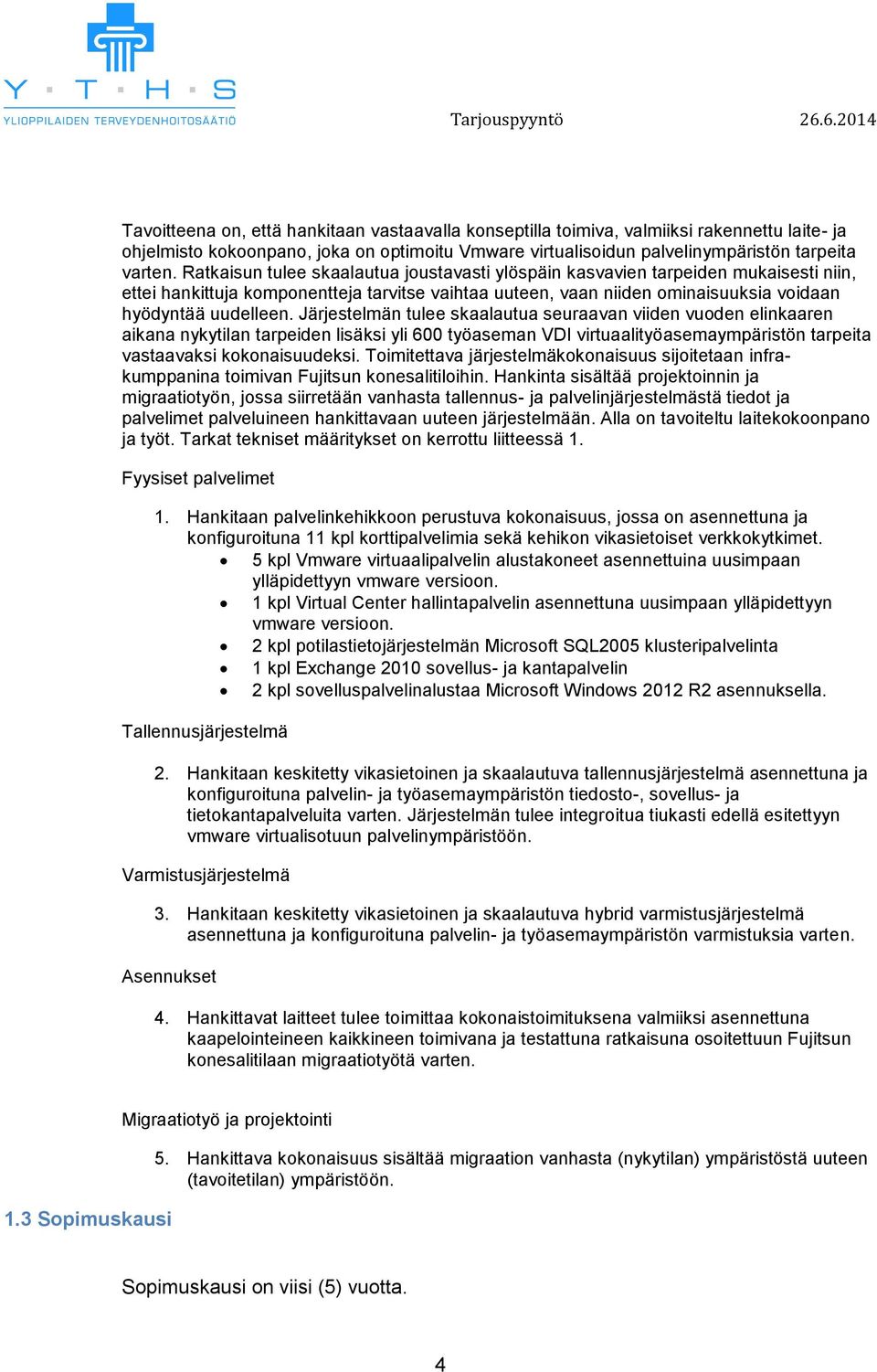 Järjestelmän tulee skaalautua seuraavan viiden vuoden elinkaaren aikana nykytilan tarpeiden lisäksi yli 600 työaseman VDI virtuaalityöasemaympäristön tarpeita vastaavaksi kokonaisuudeksi.