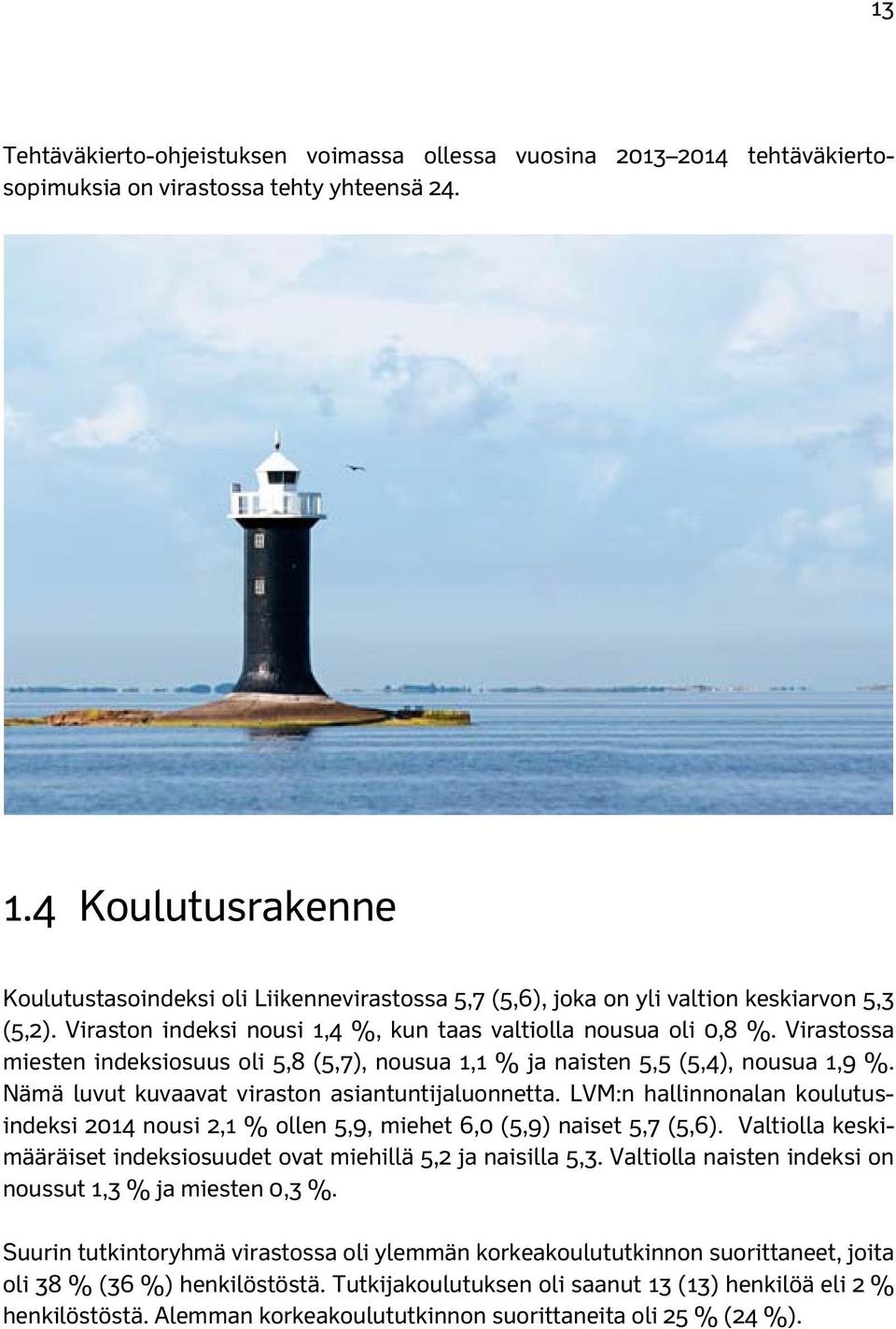 Virastossa miesten indeksiosuus oli 5,8 (5,7), nousua 1,1 % ja naisten 5,5 (5,4), nousua 1,9 %. Nämä luvut kuvaavat viraston asiantuntijaluonnetta.