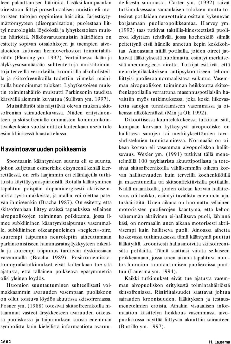 Näköavaruusmuistin häiriöiden on esitetty sopivan otsalohkojen ja taempien aivoalueiden kattavan hermoverkoston toimintahäiriöön (Fleming ym. 1997).