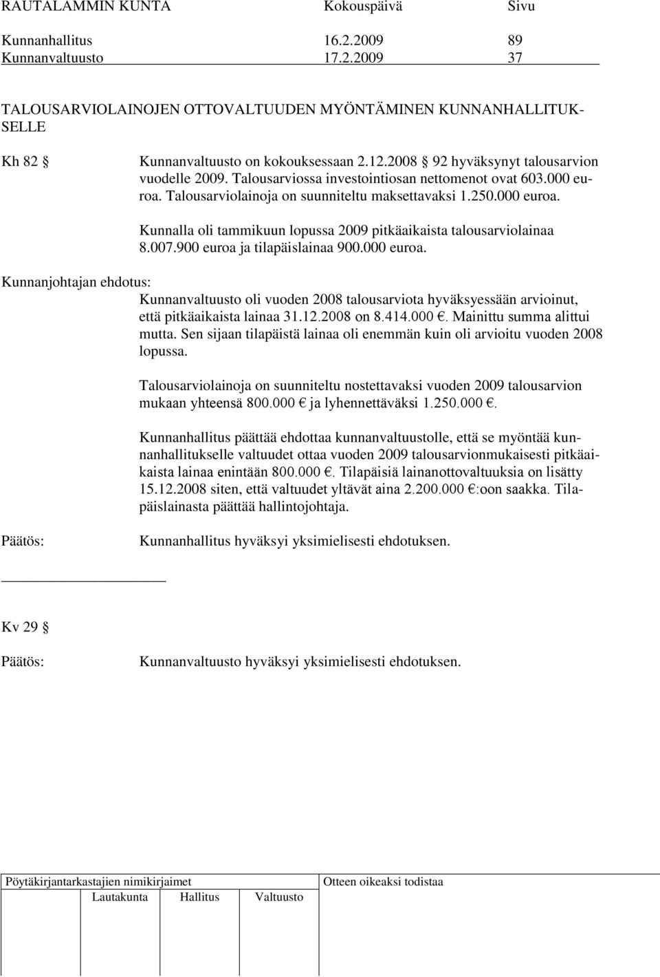 007.900 euroa ja tilapäislainaa 900.000 euroa. Kunnanjohtajan ehdotus: Kunnanvaltuusto oli vuoden 2008 talousarviota hyväksyessään arvioinut, että pitkäaikaista lainaa 31.12.2008 on 8.414.000. Mainittu summa alittui mutta.