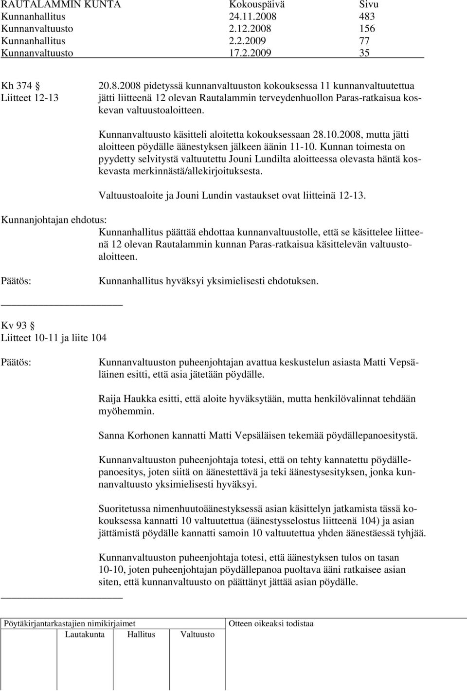 Kunnan toimesta on pyydetty selvitystä valtuutettu Jouni Lundilta aloitteessa olevasta häntä koskevasta merkinnästä/allekirjoituksesta. Valtuustoaloite ja Jouni Lundin vastaukset ovat liitteinä 12-13.