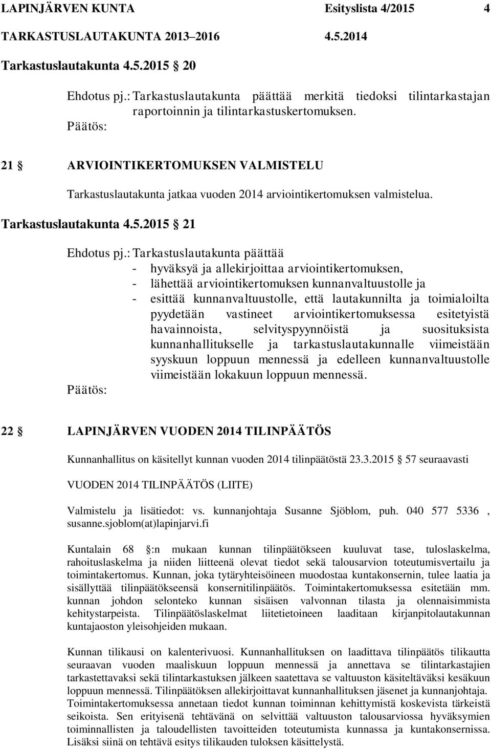 : Tarkastuslautakunta päättää - hyväksyä ja allekirjoittaa arviointikertomuksen, - lähettää arviointikertomuksen kunnanvaltuustolle ja - esittää kunnanvaltuustolle, että lautakunnilta ja toimialoilta