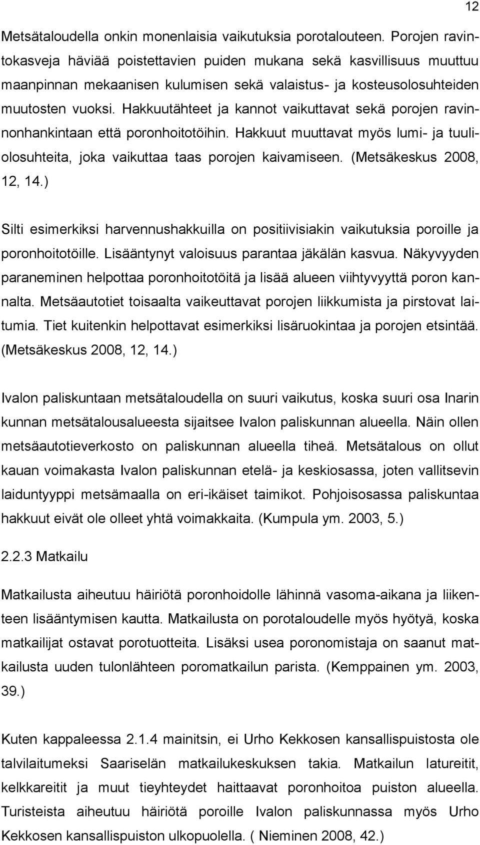Hakkuutähteet ja kannot vaikuttavat sekä porojen ravinnonhankintaan että poronhoitotöihin. Hakkuut muuttavat myös lumi- ja tuuliolosuhteita, joka vaikuttaa taas porojen kaivamiseen.