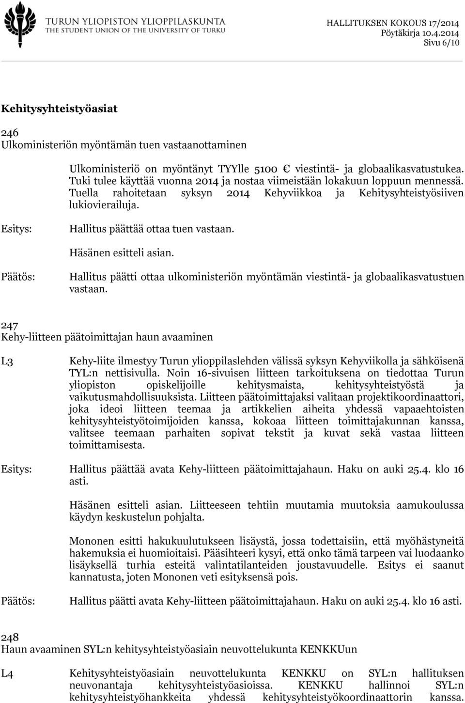 Hallitus päättää ottaa tuen vastaan. Häsänen esitteli asian. Hallitus päätti ottaa ulkoministeriön myöntämän viestintä- ja globaalikasvatustuen vastaan.