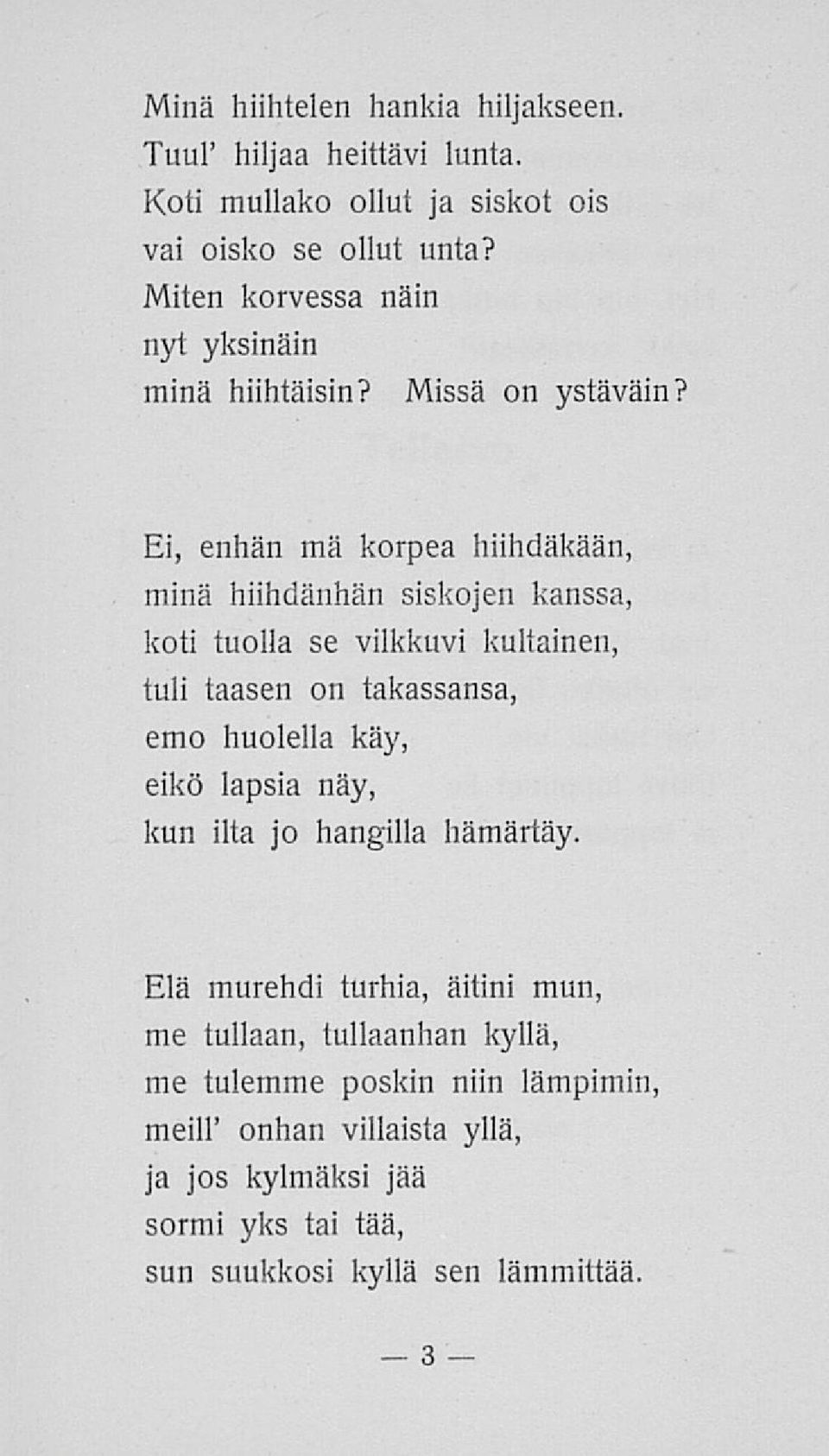 Ei, enhän mä korpea hiihdäkään, minä hiihdänhän siskojen kanssa, koti tuolla se vilkkuvi kultainen, tuli taasen on takassansa, emo huolella käy,