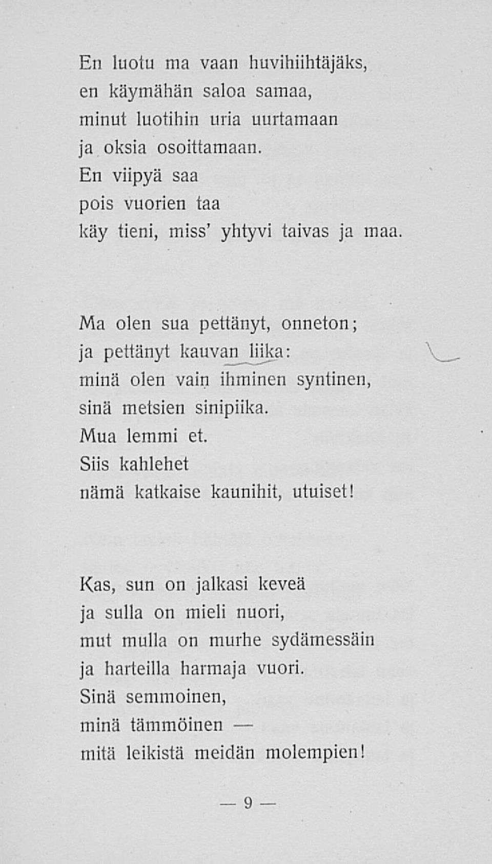 Ma olen sua pettänyt, onneton; ja pettänyt kauvan liika: minä olen vain ihminen syntinen, sinä metsien sinipiika. Mua lemmi et.