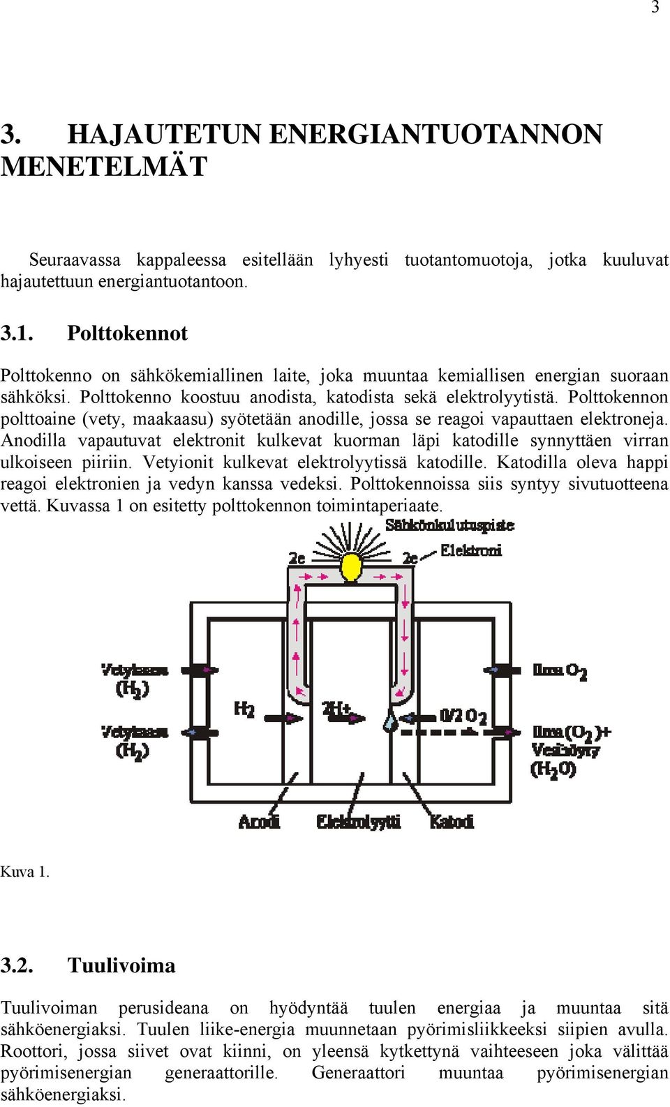 Polttokennon polttoaine (vety, maakaasu) syötetään anodille, jossa se reagoi vapauttaen elektroneja. Anodilla vapautuvat elektronit kulkevat kuorman läpi katodille synnyttäen virran ulkoiseen piiriin.