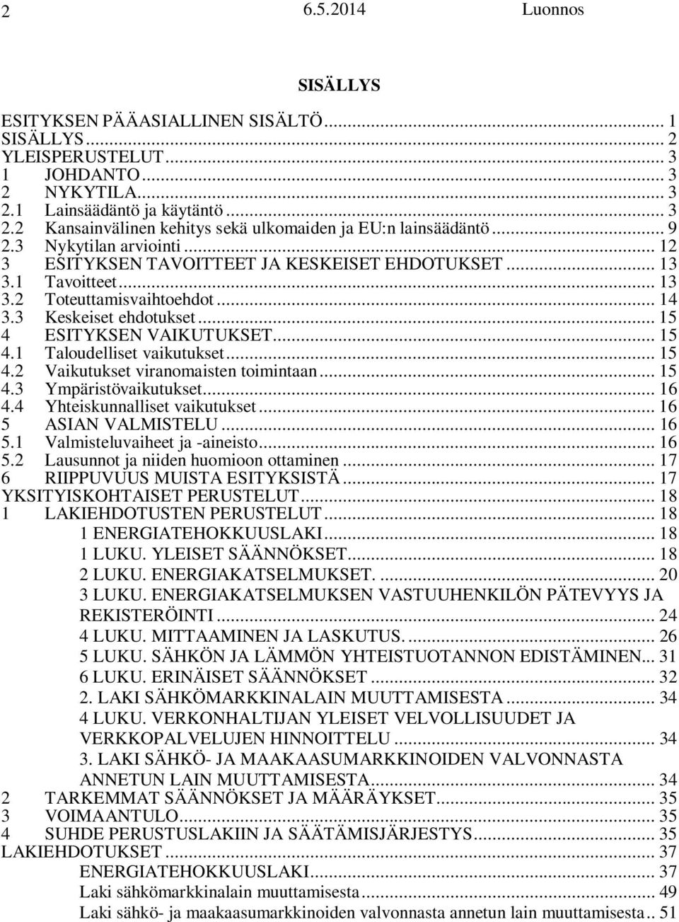 .. 15 4.1 Taloudelliset vaikutukset... 15 4.2 Vaikutukset viranomaisten toimintaan... 15 4.3 Ympäristövaikutukset... 16 4.4 Yhteiskunnalliset vaikutukset... 16 5 ASIAN VALMISTELU... 16 5.1 Valmisteluvaiheet ja -aineisto.