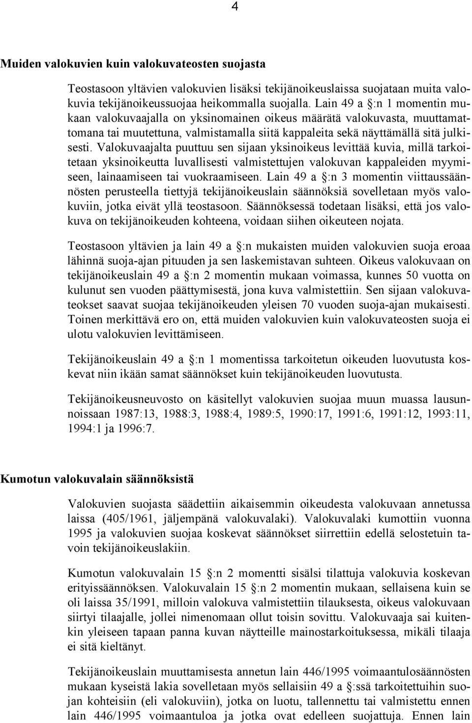 Valokuvaajalta puuttuu sen sijaan yksinoikeus levittää kuvia, millä tarkoitetaan yksinoikeutta luvallisesti valmistettujen valokuvan kappaleiden myymiseen, lainaamiseen tai vuokraamiseen.