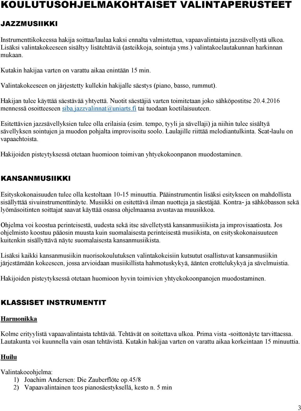 Valintakokeeseen on järjestetty kullekin hakijalle säestys (piano, basso, rummut). Hakijan tulee käyttää säestävää yhtyettä. Nuotit säestäjiä varten toimitetaan joko sähköpostitse 20.4.