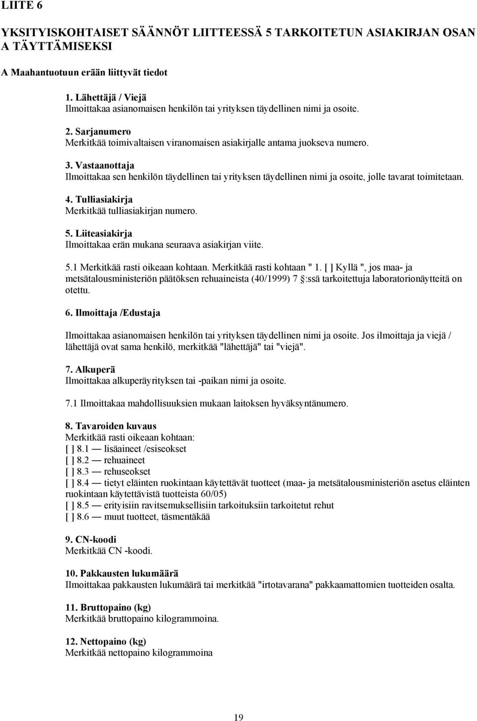 Vastaanottaja Ilmoittakaa sen henkilön täydellinen tai yrityksen täydellinen nimi ja osoite, jolle tavarat toimitetaan. 4. Tulliasiakirja Merkitkää tulliasiakirjan numero. 5.