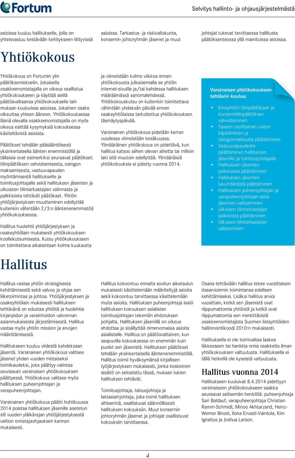 Jokaisella osakkeenomistajalla on oikeus osallistua yhtiökokoukseen ja käyttää siellä päätösvaltaansa yhtiökokoukselle lain mukaan kuuluvissa asioissa. Jokainen osake oikeuttaa yhteen ääneen.