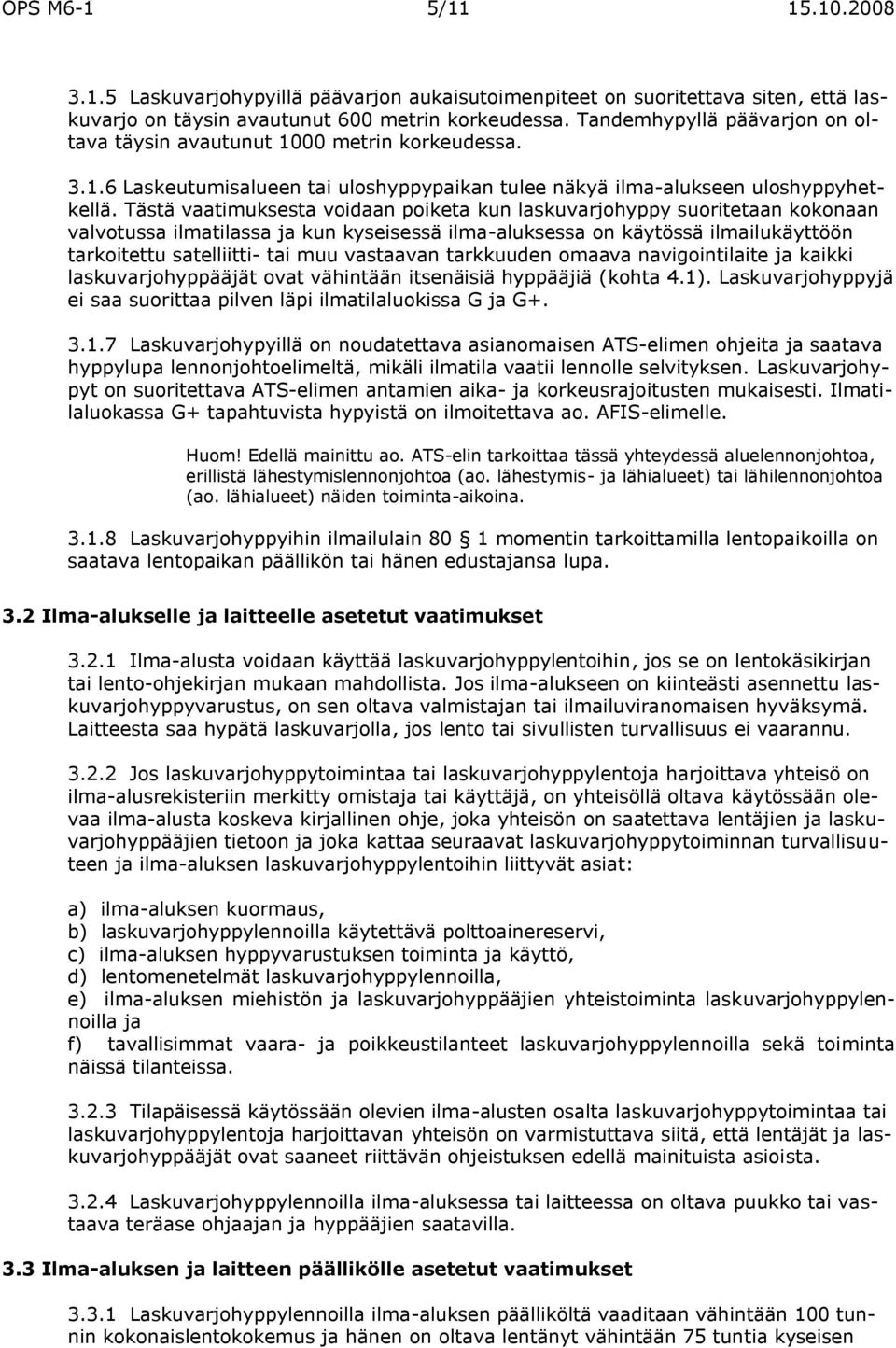 Tästä vaatimuksesta voidaan poiketa kun laskuvarjohyppy suoritetaan kokonaan valvotussa ilmatilassa ja kun kyseisessä ilma-aluksessa on käytössä ilmailukäyttöön tarkoitettu satelliitti- tai muu