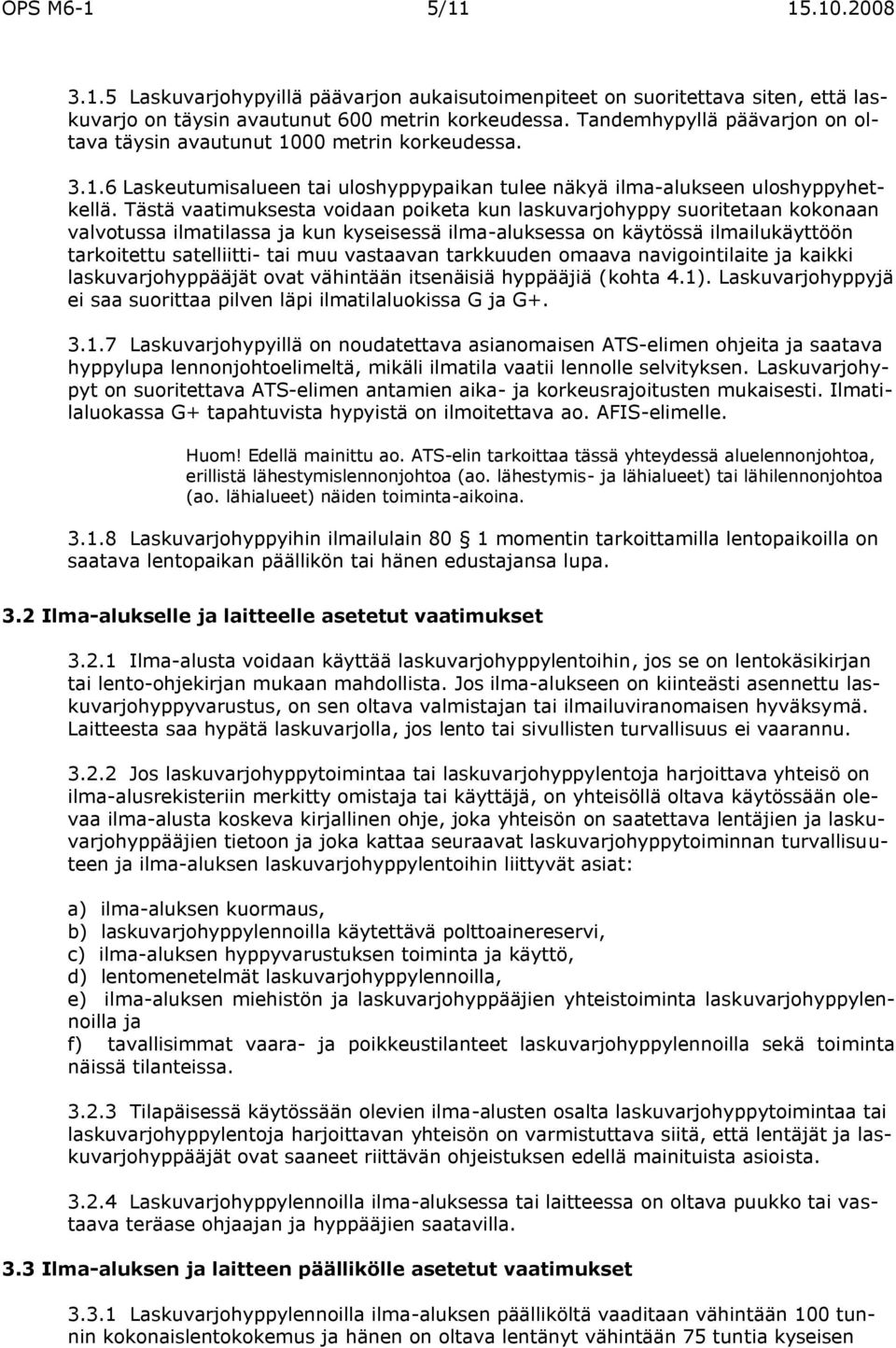 Tästä vaatimuksesta voidaan poiketa kun laskuvarjohyppy suoritetaan kokonaan valvotussa ilmatilassa ja kun kyseisessä ilma-aluksessa on käytössä ilmailukäyttöön tarkoitettu satelliitti- tai muu