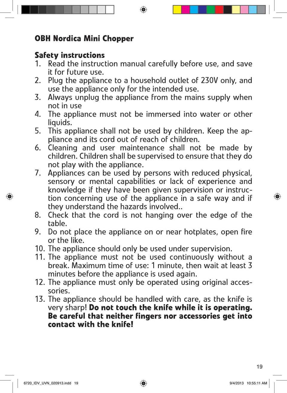 The appliance must not be immersed into water or other liquids. 5. This appliance shall not be used by children. Keep the appliance and its cord out of reach of children. 6.