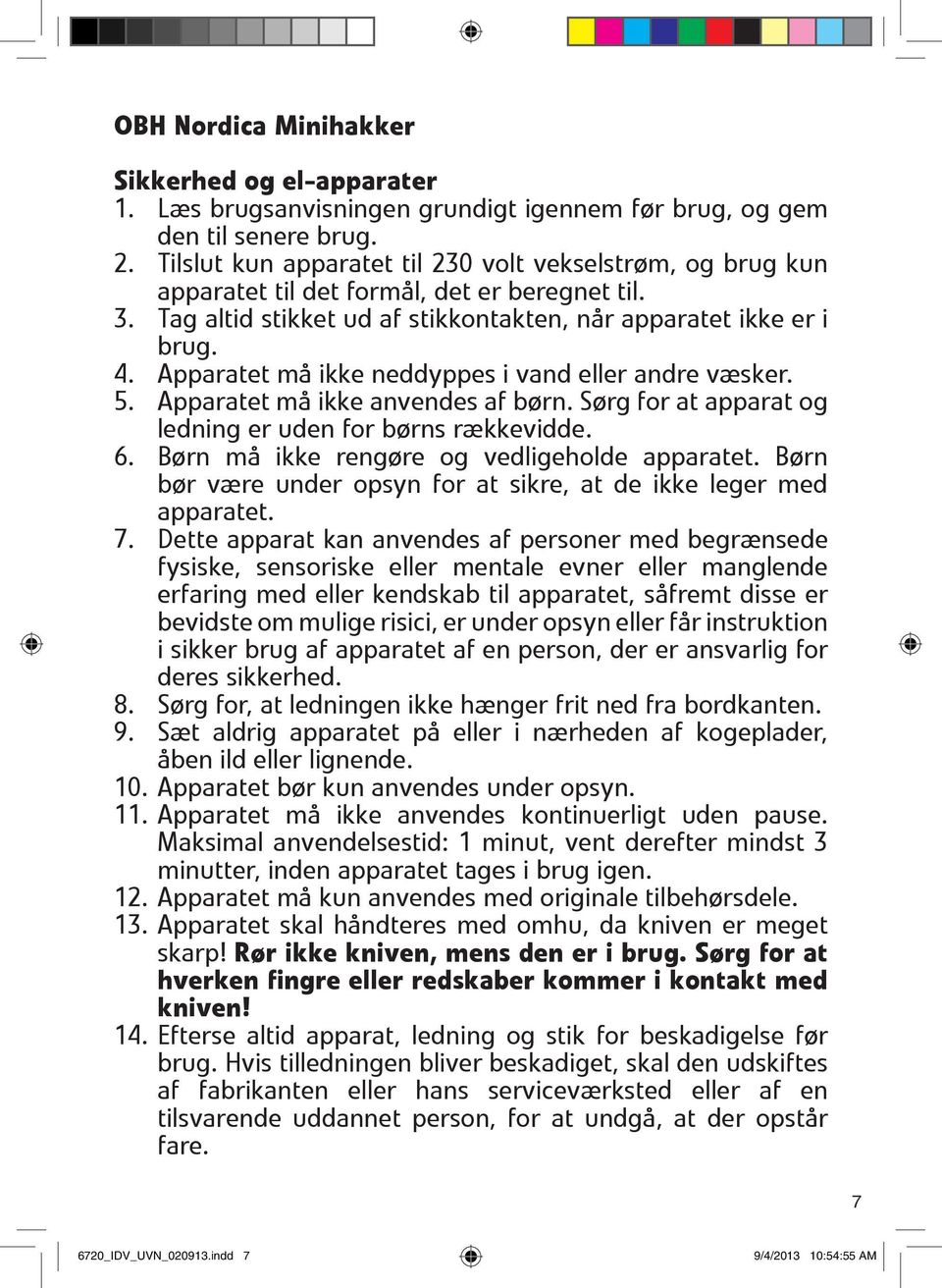 Apparatet må ikke neddyppes i vand eller andre væsker. 5. Apparatet må ikke anvendes af børn. Sørg for at apparat og ledning er uden for børns rækkevidde. 6.