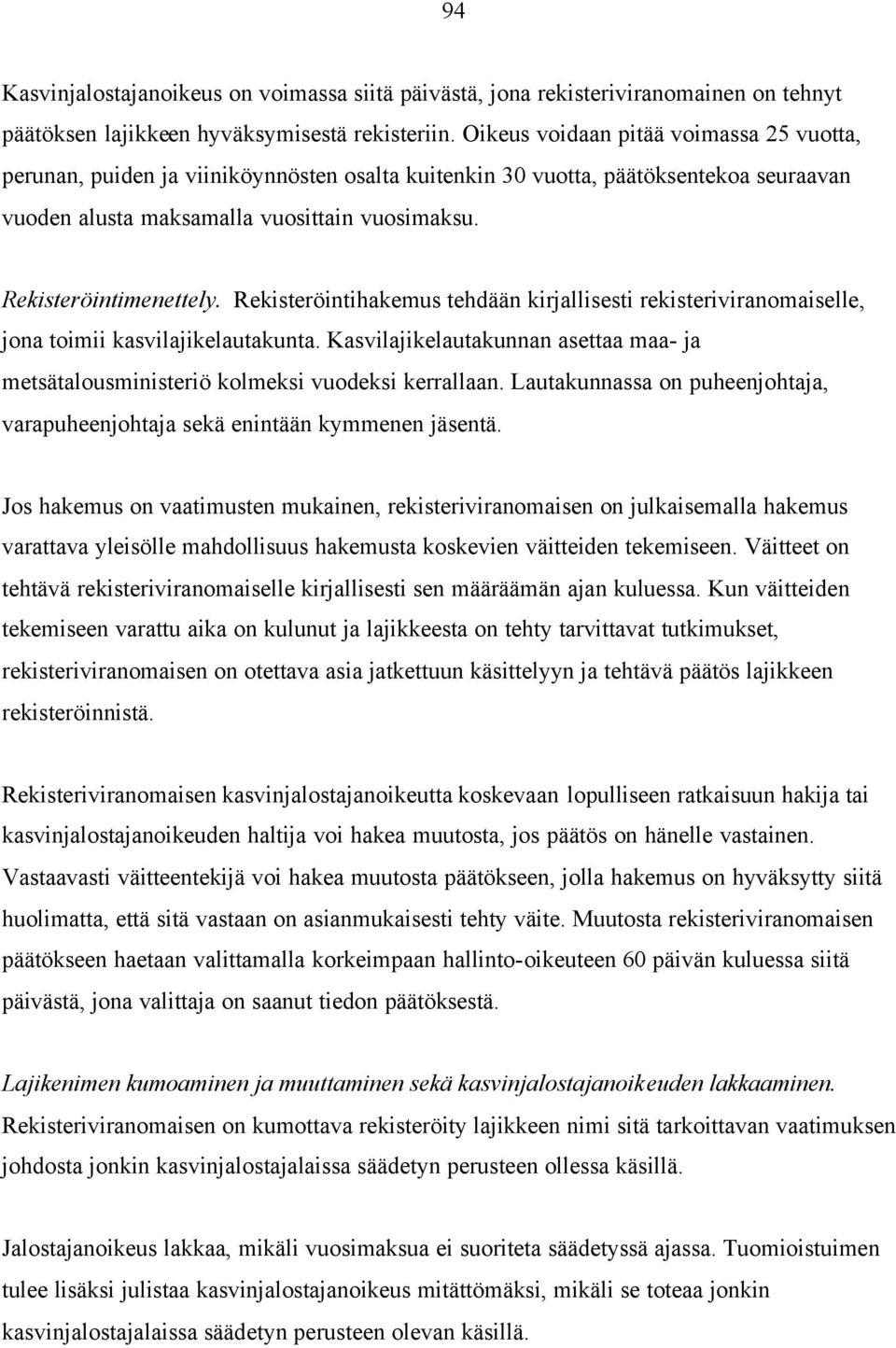 Rekisteröintihakemus tehdään kirjallisesti rekisteriviranomaiselle, jona toimii kasvilajikelautakunta. Kasvilajikelautakunnan asettaa maa- ja metsätalousministeriö kolmeksi vuodeksi kerrallaan.