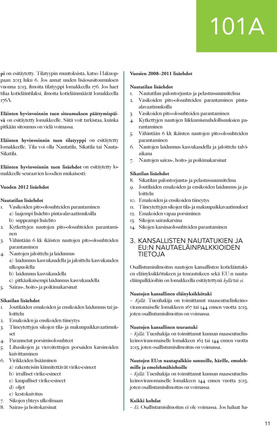 Siitä voit tarkistaa, kuinka pitkään sitoumus on vielä voimassa. Eläinten hyvinvoinnin tuen tilatyyppi on esitäytetty lomakkeelle. Tila voi olla Nautatila, Sikatila tai Nauta- Sikatila.