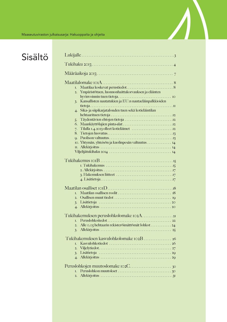 Sika- ja siipikarjatalouden tuen sekä kotieläintilan hehtaarituen tietoja.... 12 5. Täydentävien ehtojen tietoja.... 12 6. Maankäyttölajien pinta-alat.... 12 7. Tilalla 1.4.2013 olleet kotieläimet.